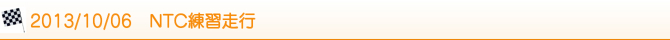 2013/10/06 NTC練習走行 2013/10/06 NTC練習走行