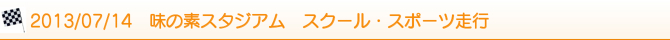 2013/07/14 味の素スタジアム スクール・スポーツ走行 2013/07/14 味の素スタジアム スクール・スポーツ走行