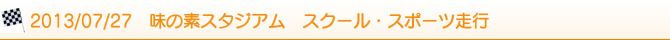 2013/07/27 味の素スタジアム スクール・スポーツ走行 2013/07/27 味の素スタジアム スクール・スポーツ走行