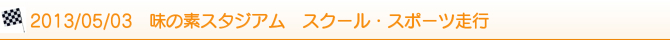 2013/05/03 味の素スタジアム スクール・スポーツ走行 2013/05/03 味の素スタジアム スクール・スポーツ走行