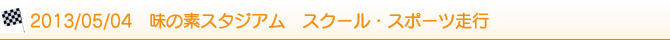 2013/05/04 味の素スタジアム スクール・スポーツ走行 2013/05/04 味の素スタジアム スクール・スポーツ走行