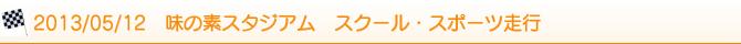 2013/05/12 味の素スタジアム スクール・スポーツ走行 2013/05/12 味の素スタジアム スクール・スポーツ走行