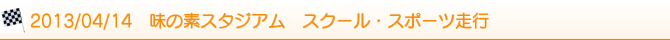 2013/04/14 味の素スタジアム スクール・スポーツ走行 2013/04/14 味の素スタジアム スクール・スポーツ走行
