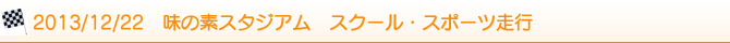 2013/12/22 味の素スタジアム スクール・スポーツ走行 2013/12/22 味の素スタジアム スクール・スポーツ走行