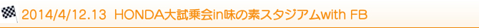 2014/4/12.13  HONDA大試乗会in味の素スタジアムwith FB