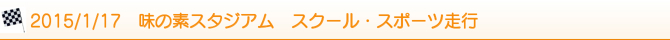 2015/1/17 味の素スタジアム スクール・スポーツ走行 2015/1/17 味の素スタジアム スクール・スポーツ走行