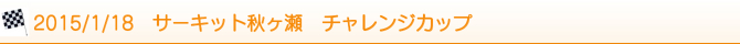 2015/1/18 サーキット秋ヶ瀬 チャレンジカップ 2015/1/18 サーキット秋ヶ瀬 チャレンジカップ